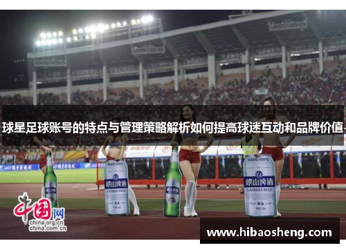 球星足球账号的特点与管理策略解析如何提高球迷互动和品牌价值