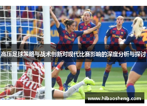 高压足球策略与战术创新对现代比赛影响的深度分析与探讨