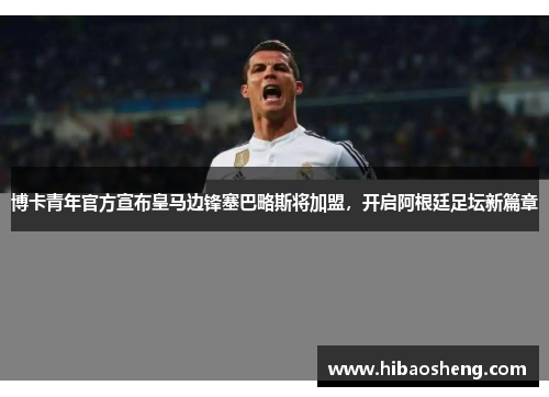 博卡青年官方宣布皇马边锋塞巴略斯将加盟，开启阿根廷足坛新篇章