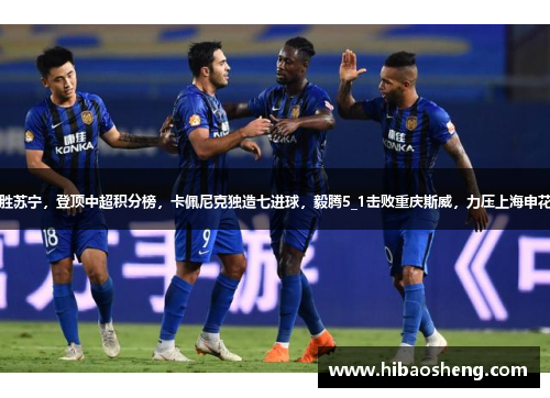恒大主场胜苏宁，登顶中超积分榜，卡佩尼克独造七进球，毅腾5_1击败重庆斯威，力压上海申花排名第二